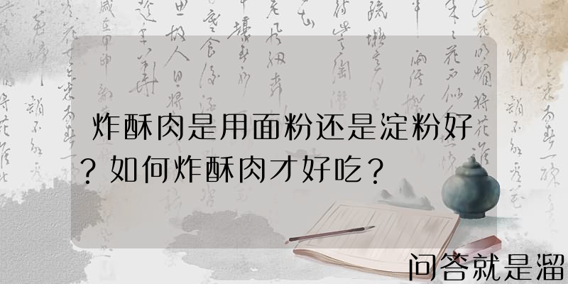 炸酥肉是用面粉还是淀粉好？如何炸酥肉才好吃？