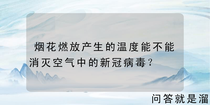 烟花燃放产生的温度能不能消灭空气中的新冠病毒？