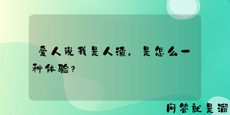 爱人说我是人渣，是怎么一种体验？