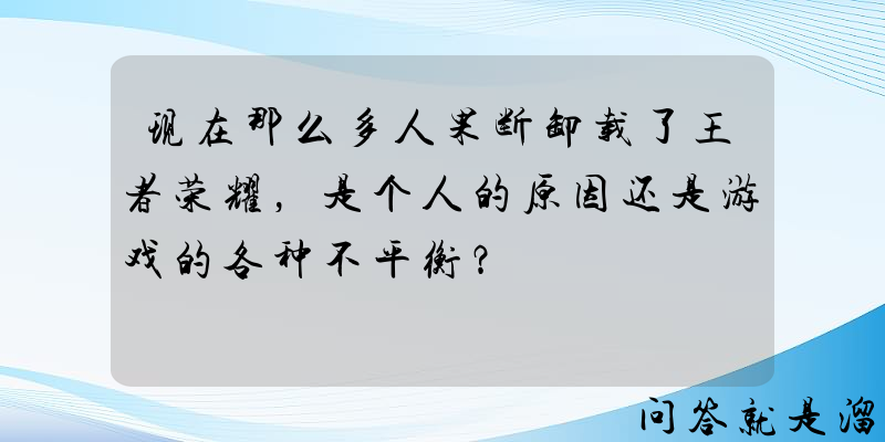 现在那么多人果断卸载了王者荣耀，是个人的原因还是游戏的各种不平衡？