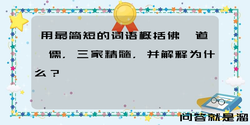 用最简短的词语概括佛、道、儒，三家精髓，并解释为什么？