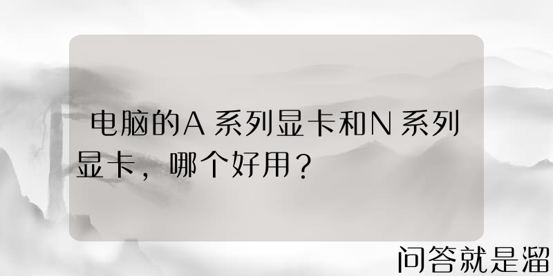 电脑的A系列显卡和N系列显卡，哪个好用？