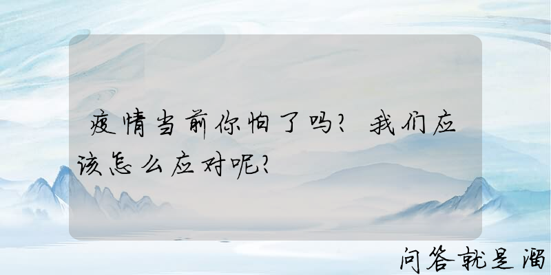 疫情当前你怕了吗？我们应该怎么应对呢？