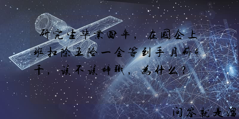 研究生毕业四年，在国企上班扣除五险一金等到手月薪4千，该不该辞职，为什么？