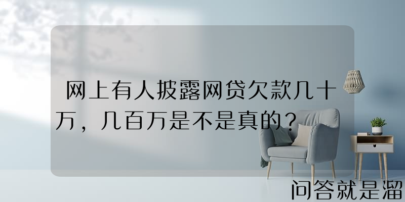 网上有人披露网贷欠款几十万，几百万是不是真的？