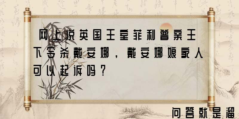 网上说英国王室菲利普亲王下令杀戴安娜，戴安娜娘家人可以起诉吗？