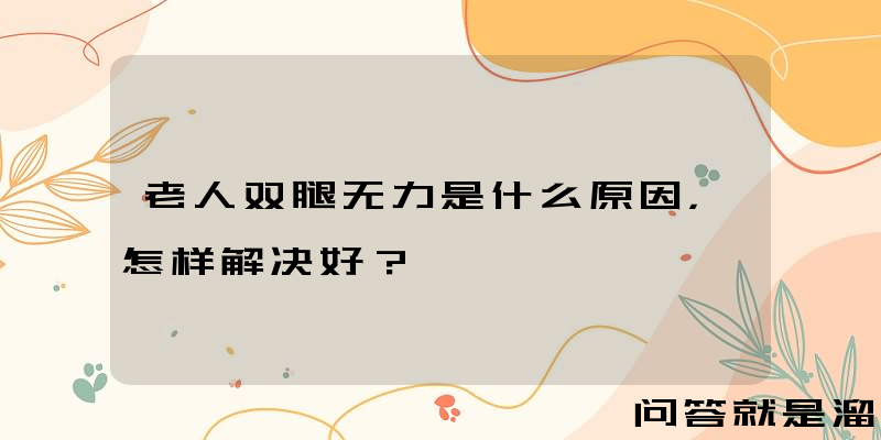 老人双腿无力是什么原因，怎样解决好？