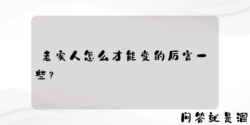 老实人怎么才能变的厉害一些？