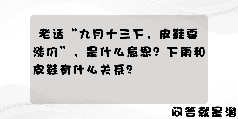 老话“九月十三下，皮鞋要涨价”，是什么意思？下雨和皮鞋有什么关系？