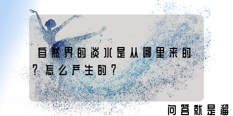 自然界的淡水是从哪里来的？怎么产生的？