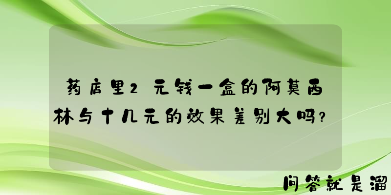 药店里2元钱一盒的阿莫西林与十几元的效果差别大吗？