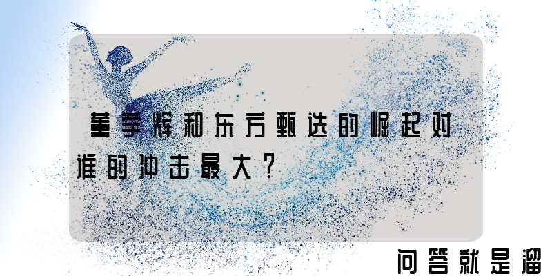 董宇辉和东方甄选的崛起对谁的冲击最大？