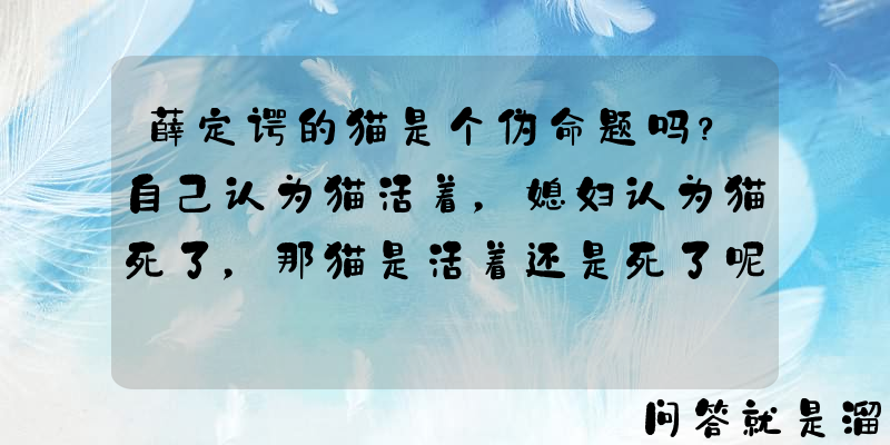 薛定谔的猫是个伪命题吗？自己认为猫活着，媳妇认为猫死了，那猫是活着还是死了呢？