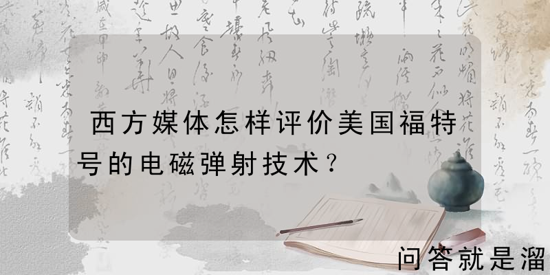 西方媒体怎样评价美国福特号的电磁弹射技术？