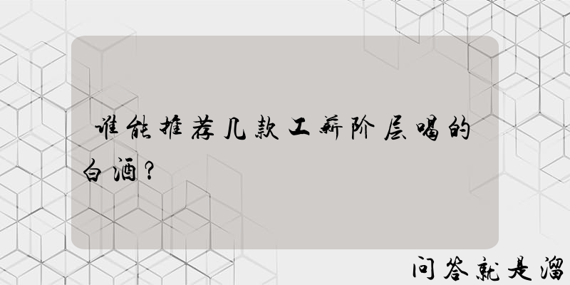 谁能推荐几款工薪阶层喝的白酒？