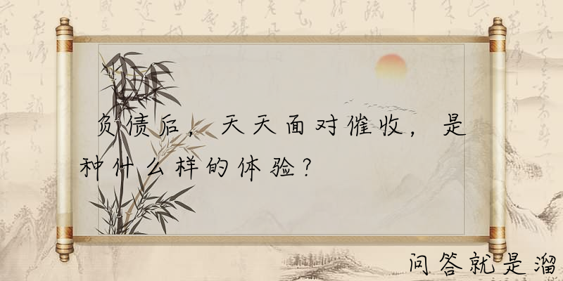 负债后，天天面对催收，是种什么样的体验？