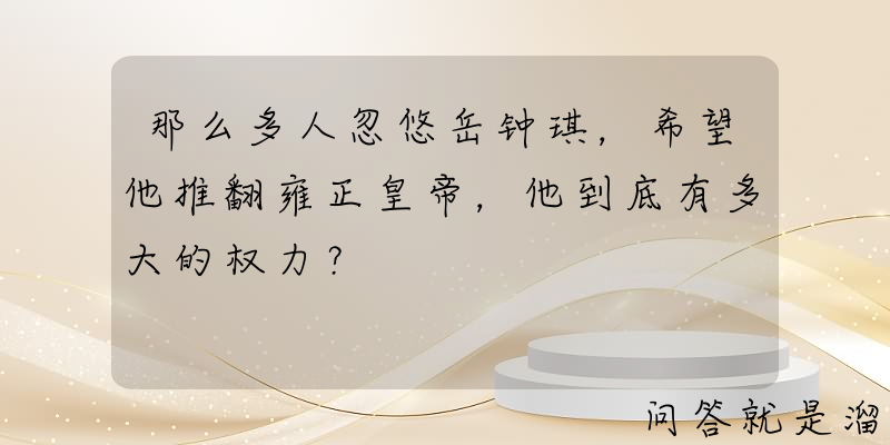 那么多人忽悠岳钟琪，希望他推翻雍正皇帝，他到底有多大的权力？