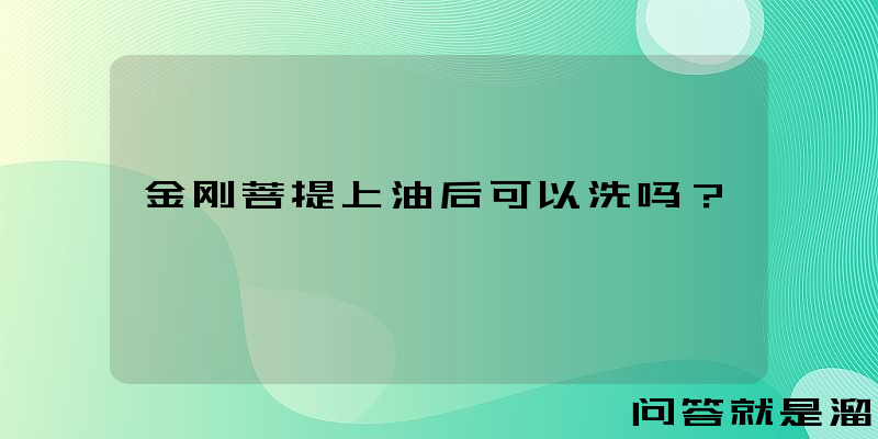 金刚菩提上油后可以洗吗？