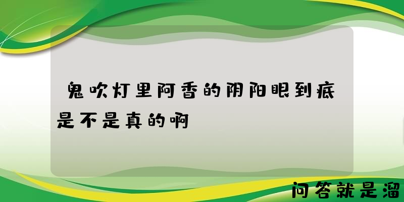 鬼吹灯里阿香的阴阳眼到底是不是真的啊？