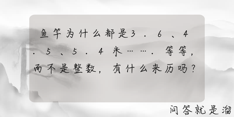 鱼竿为什么都是3.6、4.5、5.4米…….等等，而不是整数，有什么来历吗？